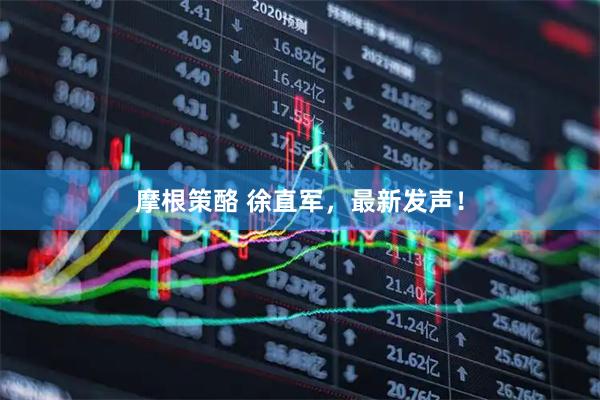 摩根策酪 徐直军，最新发声！
