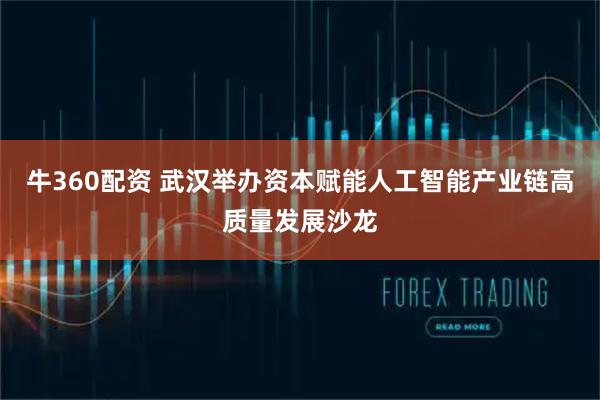牛360配资 武汉举办资本赋能人工智能产业链高质量发展沙龙