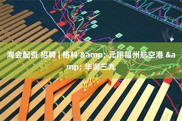 海会配资 招聘 | 格科 & 元翔福州航空港 & 华润三九