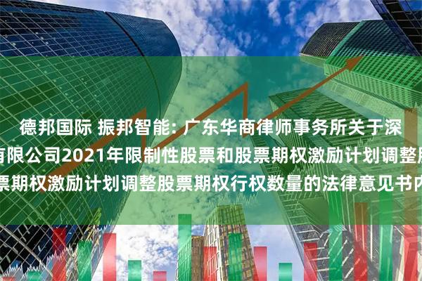 德邦国际 振邦智能: 广东华商律师事务所关于深圳市振邦智能科技股份有限公司2021年限制性股票和股票期权激励计划调整股票期权行权数量的法律意见书内容摘要