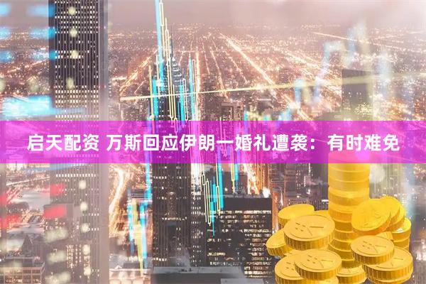 启天配资 万斯回应伊朗一婚礼遭袭：有时难免